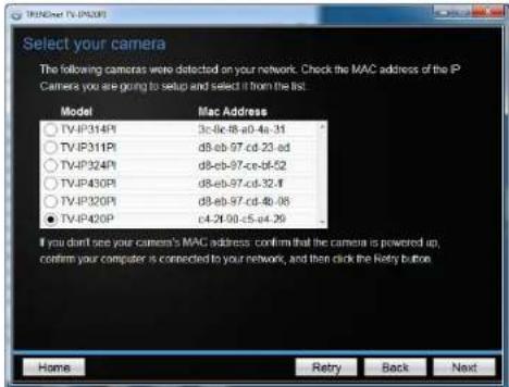 Select your camera The following cameras were detected on your network. Check the MAC address of the IP Camera you are going to setup and select it from the list. Model Mac Address ○ TV-IP314PI 3c:8c:8-e0-4a-31 ○ TV-IP311PI d8:eb-97-cd-23-ad ○ TV-IP324PI d8:eb-97-ce-bf-52 ○ TV-IP430PI d8:eb-97-cd-32…