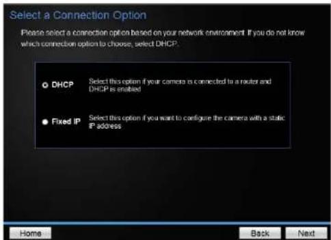 Select a Connection Option Please select a connection option based on your network environment. If you do not know which connection option to choose, select DHCP. DHCP Select this option if your camera is connected to a router and DHCP is enabled Fixed IP Select this option if you want to configure…