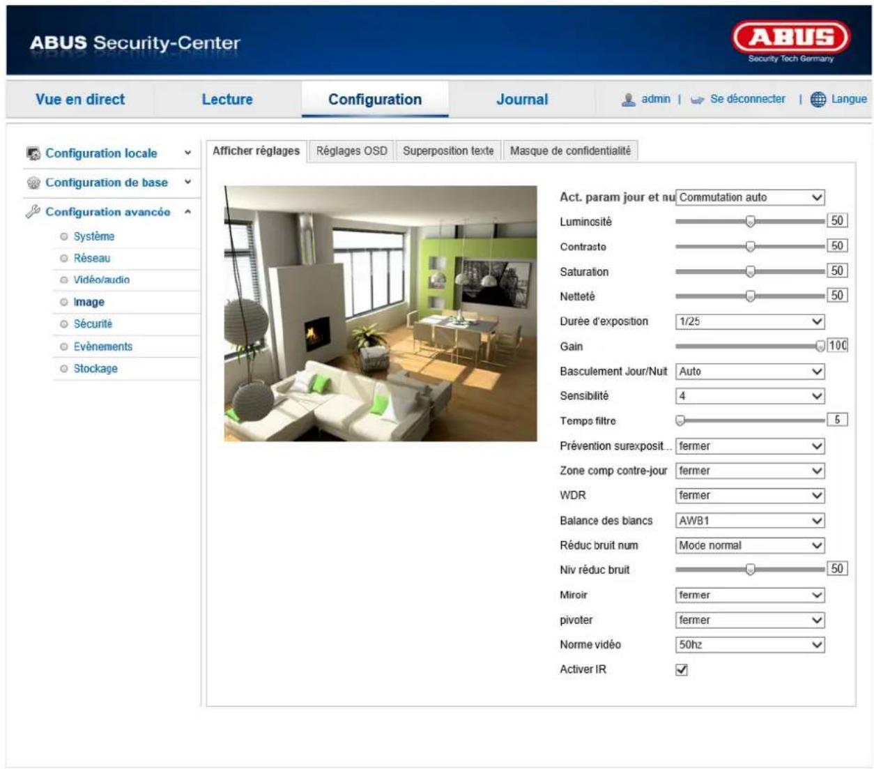 ABUS Security-Center Security Tech Germany Vue en direct Lecture Configuration Journal admin | Se déconnecter | Langue Configuration locale Configuration de base Configuration avancée Système Réseau Vidéo/audio Image Sécurité Evénements Stockage Afficher réglages Réglages OSD Superposition texte Masque de confidentialité Act. param jour et nu Commutation auto Luminosité 50 Contrasto 50 Saturation 50 Netteté 50 Durée d'exposition 1/25 Gain 100 Basculement Jour/Nuit Auto Sensibilité 4 Temps filtre 5 Prévention surexposit... fermer Zone comp contre-jour fermer WDR fermer Balance des blancs AWB1 Réduc bruit num Mode normal Niv réduc bruit 50 Miroir fermer pivoter fermer Norme vidéo 50hz Activer IR ✓