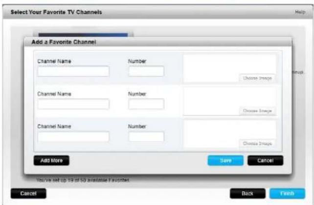 Select Your Favorite TV Channels Add a Favorite Channel Channel Name Number Choose Image Channel Name Number Choose Image Channel Name Number Choose Image Add More Save Cancel You've set up 19 of 50 available Favorites Cancel Back Finish