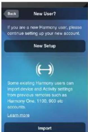 Back New User? If you are a new Harmony user, please continue setting up your new account. New Setup Some existing Harmony users can import device and Activity settings from previous remotes such as Harmony One, 1100, 900 etc accounts. Learn more Import