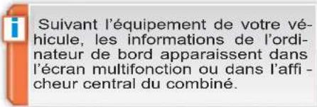 Suivant l'équipement de votre véhicule, les informations de l'ordinateur de bord apparaissent dans l'écran multifonction ou dans l'afficheur central du combiné.