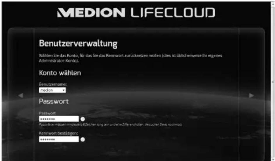 MEDION LIFECLOUD Benutzerverwaltung Wählen Sie das Konto, für das Sie das Kennwort zurücksetzen wollen (dies ist üblicherweise ihr eigenes Administrator-Konto). Konto wählen Benutzername: medion Password Password ****** Passenger mössen mindesteis Eüchen lang sein und eine Ziffererobten Versicher Siees nochmals Kennwort bestätigen: *******