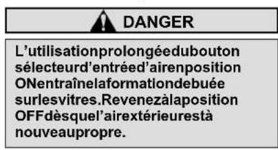 DANGER L'utilisationprolongéedubouton sélecteur d'entréd'airenposition ONentraînelaformationdebuée surlesvitres.Revenezàlaposition OFFdèsquel'airextérieurestà nouveaupropre.