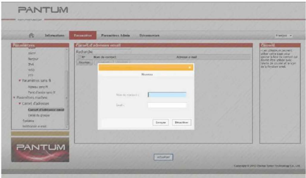 PANTUM Information Paramètres Paramètres Admin Déconnection Français Paramètres SNMP SMTP Nantour TV4 WSD FTP Paramètres sans fi Niveau song fi Point d'ordés vers fi Paramètres machine Carret d'adressés Carret d'adressés email Email de groupe Systeme Indocation e-mail Carnet d'adresses email Rècherche Nom du contact Adresse e-mail Renewau Nom du contact: Email: Envoyer Deacaitier Censeil Les usages pour net, utiliser cette page pour seigner la liste de contact qui devret être adopté avec la vente de ouvrain et le cien de la fonction email. PANTUM Actailler Copyright © 2012 Dargos Super Technology Co., Ltd.