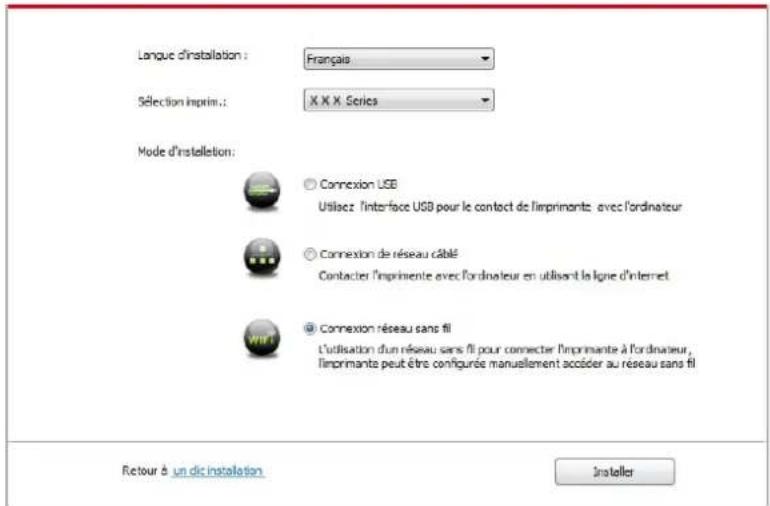 Langue d'installation : Français Sélection imprim.: X X X Series Mode d'installation: ○ Connexion USB Utiliez l'interface USB pour le contact de l'imprimante avec l'ordinateur ○ Connexion de réseau câblé Contacter l'imprimente avec l'ordinateur en utilisant la ligne d'internet ○ Connexion réseau sans fil L'utilisation d'un réseau sans fil pour connecter l'imprimante à l'ordinateur, l'imprimante peut être configurée manuellement accéder au réseau sans fil Retour à un dic installation Installer