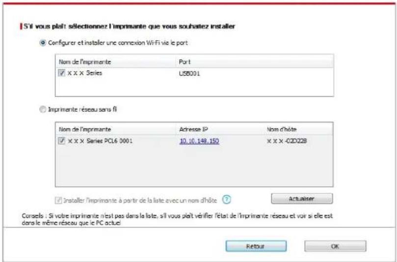 S'il vous plaît sélectionnez l'imprimante que vous souhaitez installer ● Configurer et installer une connexion WiFi via le port Nom de l'imprimante Port ✓ X X X Series USB001 Imprimente réseau sans fi Nom de l'imprimante Adresse IP Nom d'hôte ✓ X X X Series PCL6 0001 10.10.148.150 X X X -O2D228 Installer l'imprimante à partir de la liste avec un nom d'hôte ? Actualiser Consels : Si votre imprimante n'est pas dans la liste, si vous plaît vérifier l'état de l'imprimante réseau et voir si elle est dans le même réseau que le PC actuel Retour OK