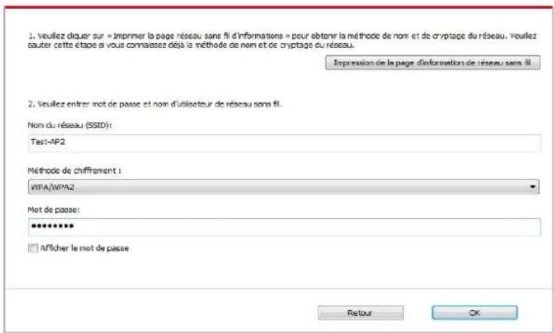1. Veuillez diquer sur « Imprimer la page réseau sans fi d'informations » pour obtenir la méthode de nom et de cryptage du réseau. Veuillez sauter cette étape si vous connaises déjà la méthode de nom et de cryptage du réseau. Impression de la page d'information de réseau sans fi 2. Veuillez entrer mot de passe et nom d'utilisateur de réseau sans fi. Nom du réseau (SSID): Test-AP2 Méthode de chiffrement : WPA/WPA2 Mot de passe: ************ □ Afficher le mot de passe Retour OK