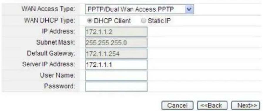 WAN Access Type: PPTP/Dual Wan Access PPTP WAN DHCP Type: • DHCP Client • Static IP IP Address: 172.1.1.2 Subnet Mask: 255.255.255.0 Default Gateway: 172.1.1.254 Server IP Address: 172.1.1.1 User Name: Password: Cancel <>