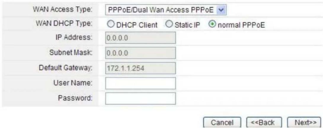 WAN Access Type: PPPoE/Dual Wan Access PPPoE WAN DHCP Type: ○ DHCP Client ○ Static IP ● normal PPPoE IP Address: 0.0.0.0 Subnet Mask: 0.0.0.0 Default Gateway: 172.1.1.254 User Name: Password: Cancel <>
