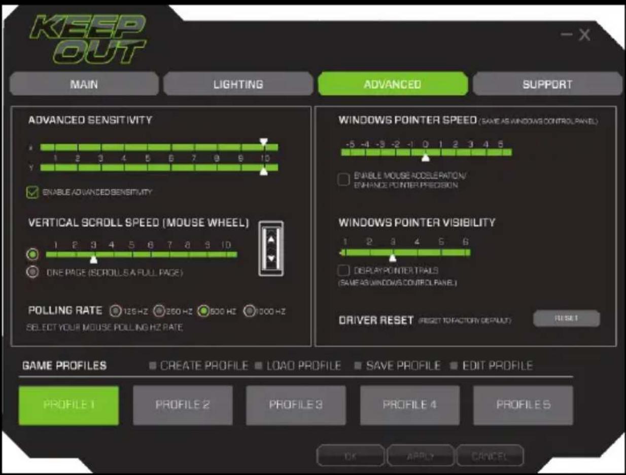 KEEP OUT MAIN LIGHTING ADVANCED SUPPORT ADVANCED SENSITIVITY 1 2 3 4 5 6 7 8 9 10 ENABLE ADVANCED SENSITIVITY VERTICAL SCROLL SPEED (MOUSE WHEEL) ONE PAGE (SCROLLS A FULL PAGE) POLLING RATE 125 Hz 250 Hz 500 Hz 1000 Hz SELECT YOUR MOUSE POLLING HZ RATE WINDOWS POINTER SPEED (SAME AS WINDOWS CONTROL PANEL) ENABLE MOUSE ACCELERATION/ ENHANCE POINTER PREDISSION WINDOWS POINTER VISIBILITY DISPLAY POINTER TRAILS (SAME AS WINDOWS CONTROL PANEL) DRIVER RESET (RESET TO FACTORY DEPUT) RESET GAME PROFILES CREATE PROFILE LOAD PROFILE SAVE PROFILE EDIT PROFILE PROFILE 1 PROFILE 2 PROFILE 3 PROFILE 4 PROFILE S OK APPLY CANCEL
