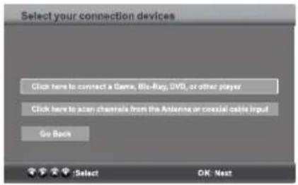 Select your connection devices Click here to connect a Game, Blu-Ray, DVD, or other player Click here to scan channels from the Attenna or coastal cable input Go Back Select OK: Next