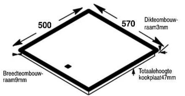 500 570 Dikteombouw- raam3mm Breedteombouw- raam9mm Totaalehoogte kookplaat47mm