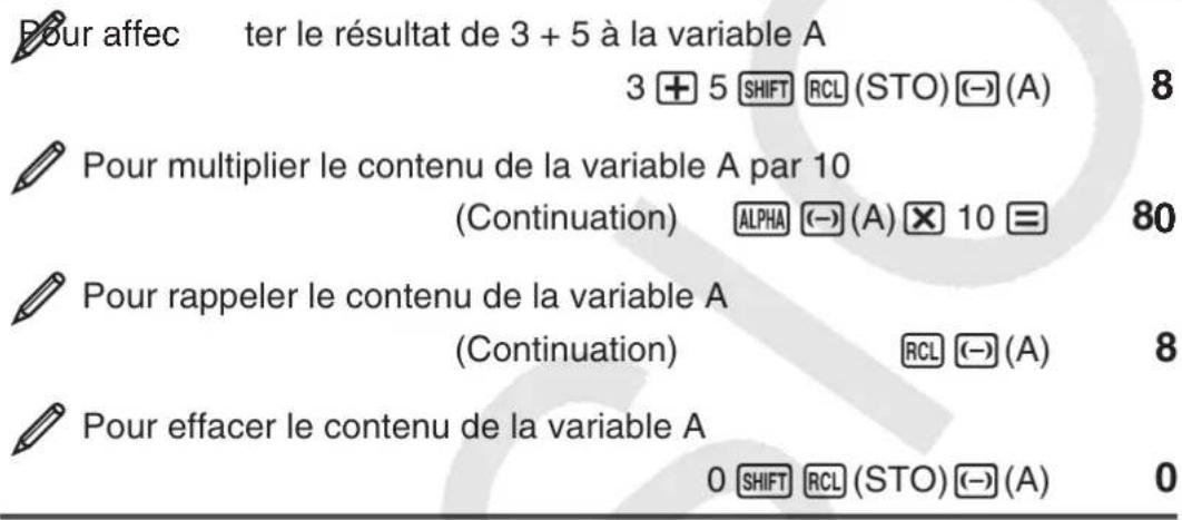 Pour affecter le résultat de 3 + 5 à la variable A 3 ⭕ 5 SHIFT RCL (STO) (-) (A) 8 Pour multiplier le contenu de la variable A par 10 (Continuation) ALPHA (-) (A) ✗ 10 = 80 Pour rappeler le contenu de la variable A (Continuation) RCL (-) (A) 8 Pour effacer le contenu de la variable A 0 SHIFT RCL (ST…
