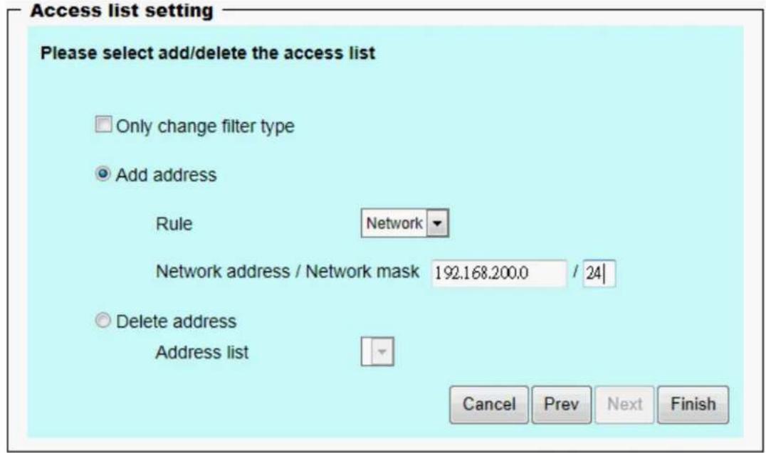 Access list setting Please select add/delete the access list Only change filter type Add address Rule Network Network address / Network mask 192.168.200.0 / 24 Delete address Address list Cancel Prev Next Finish