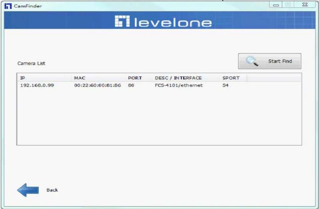CamFinder levelone Camera List Start Find IP MAC PORT DESC / INTERFACE SPORT 192.168.0.99 00:22:60:00:81:86 80 FCS-4101/ethemet 54 Back