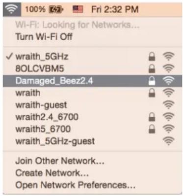 100% 2:32 Fri 2:32 PM Wi-Fi: Looking for Networks... Turn Wi-Fi Off ✓ wraith_5GHz 8OLCVBM5 Damaged_Beez2.4 wraith wraith-guest wraith2.4_6700 wraith5_6700 wraith_5GHz-guest Join Other Network... Create Network... Open Network Preferences...