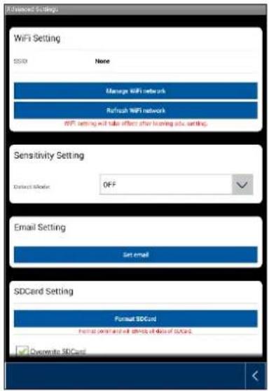 Advanced Settings WiFi Setting SSVD None Manage WiFi network Refresh WiFi network WiFi setting will take effect after leaving adv. setting. Sensitivity Setting Direct Mode OFF Email Setting Set email SDCard Setting Format SCD card Format compressed will effect if done of SCD card. Overwrite SCD card