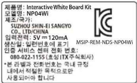제품명: Interactive White Board Kit 모델명: NP04Wi 제조/국가: SUZHOU SHIN-EI SANGYO CO., LTD/CHINA 입력전력: 5V == 120mA 생산일: 입련번호에 표기 MSIP-REM-NDS-NP04Wi 인증 서비스 센터 전화 번호: 080-022-1155 (효성 ITX 주식회사) • 본 라벨과 전화번호는 국내 규정 내에서 적절한 목적으로만 사용되어야 합니다