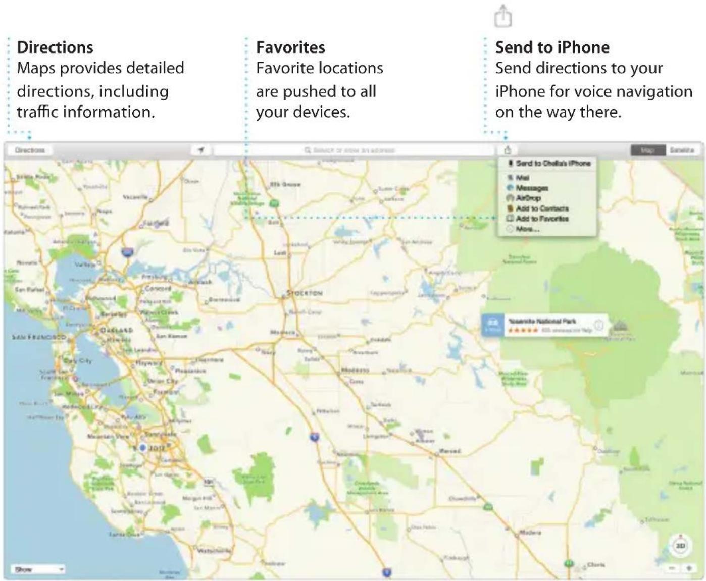 Directions Maps provides detailed directions, including traffic information. Favorites Favorite locations are pushed to all your devices. Send to iPhone Send directions to your iphone for voice navigation on the way there. Send to Chhatt's iPhone Mail Messages AirDrop Add to Contacts Add to Favorites More...