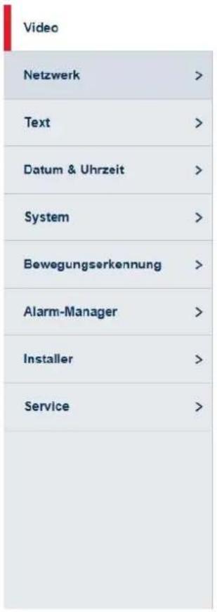 Video Netzwerk > Text > Datum & Uhrzeit > System > Bewegungserkennung > Alarm-Manager > Installer > Service >