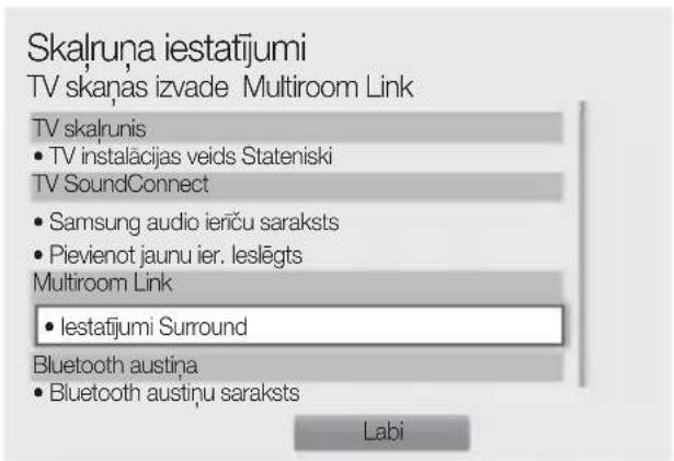 Skalruna iestatijumi TV skanas izvade Multiroom Link TV skalrunis • TV instalacijas veids Stateniski TV SoundConnect • Samsung audio ieriču saraksts • Pievienot jaunu ier. leslēgts Multiroom Link • Iestatijumi Surround Bluetooth austina • Bluetooth austinu saraksts Labi