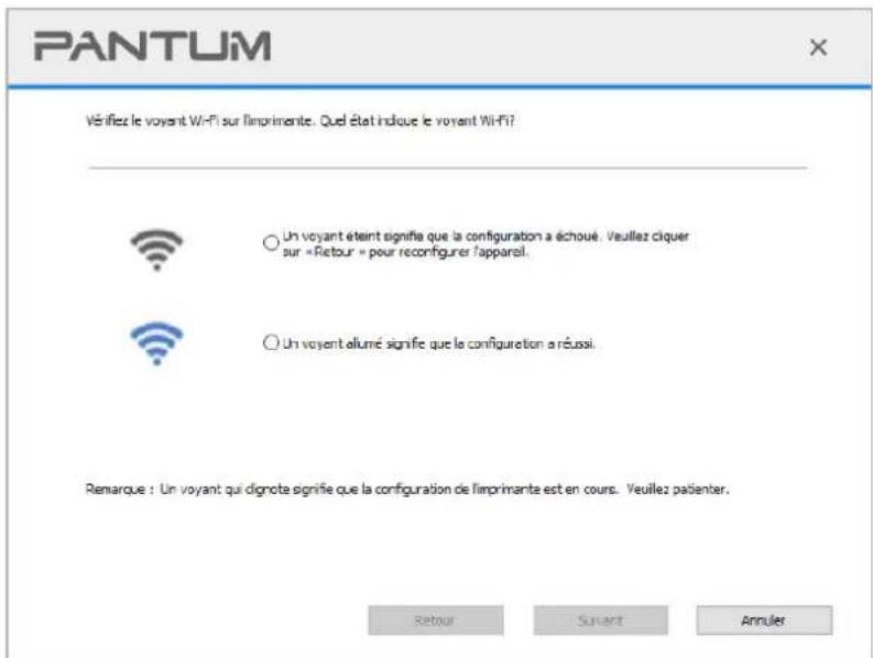 PANTUM Vérifiez le voyant Wi-Fi sur l'imprimante. Quel état indique le voyant Wi-Fi? Un voyant été signifie que la configuration a échoué. Veuillez cliquer sur «Retour » pour reconfigurer l'apparel. Un voyant allumé signifie que le configuration a réussi. Remarque : Un voyant qui dignote signifie que la configuration de l'imprimante est en cours. Veuillez patienter. Retour Suivant Annuler