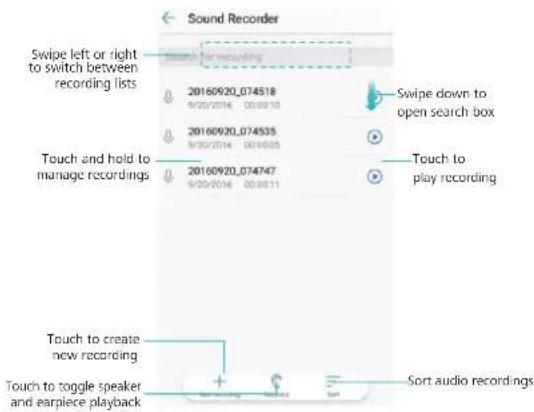 Sound Recorder Swipe left or right to switch between recording lists Search for recording 20160920_074518 9/20/2016 00:00:10 20160920_074535 9/20/2016 00:00:05 Touch and hold to manage recordings 20160920_074747 9/20/2016 00:00:11 Swipe down to open search box Touch to play recording Touch to create new recording Touch to toggle speaker and earpiece playback Sort audio recordings