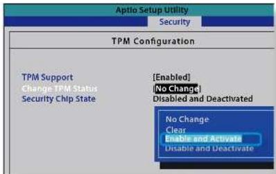 Aptio Setup Utility Security TPM Configuration TPM Support Change TPM Status Security Chip State [Enabled] [No Change] Disabled and Deactivated No Change Clear Enable and Activate Disable and Deactivate