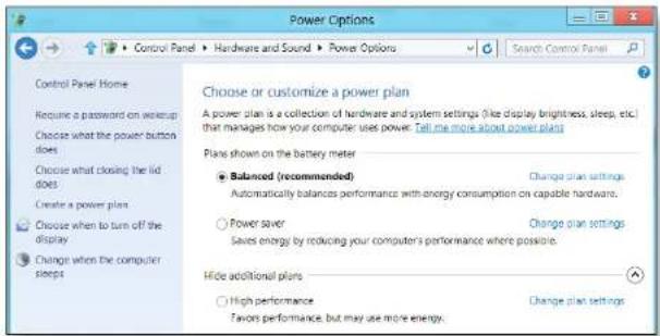 Power Options Control Panel ▶ Hardware and Sound ▶ Power Options Search Control Panel Control Panel Home Require a password on wokup Choose what the power button does Choose what closing the lid does Create a power plan Choose when to turn off the display Change when the computer steps Choose or customize a power plan A power plan is a collection of hardware and system settings (like display brightness, sleep, etc.) that manages how your computer use power. Tell me more about power plans. Plans shown on the battery meter ● Balanced (recommended) ○ Automatically balances performance with energy consumption on capable hardware. ○ Power saver ○ Saves energy by reducing your computer's performance where possible. Hide additional plans ○ High performance ○ Favors performance, but may use more energy. Change plan settings Change plan settings