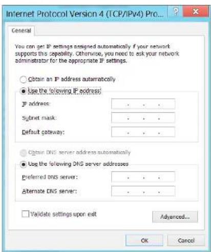Internet Protocol Version 4 (TCP/IPv4) Pro... General You can get IP settings assigned automatically if your network supports this capability. Otherwise, you need to ask your network administrator for the appropriate IP settings. Obtain an IP address automatically Use the following IP address: IP address: · · · · Subnet mask: · · · · Default gateway: · · · · Obtain DNS server address automatically Use the following DNS server addresses Preferred DNS server: · · · · Alternate DNS server: · · · · Validate settings upon exit Advanced... OK Cancel