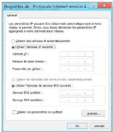 Propriétés de : Protocole Internet version 4... Général Les paramètres IP peuvent être déterminés automatiquement si votre réseau le permet. Si non, vous devez demander les paramètres IP appropriés à votre administrateur réseau. ○ Obtain une adresse IP automatiquement ● Utiliser l'adresse IP suivants : Adresse JP : - - - Masque de sous réseau : - - - Passeselle par début : - - - ○ Obtain les adresses des serveurs DNS automatiquement ● Utiliser l'adresse de serveur DNS suivants : Serveur DNS préféré : - - - Serveur DNS exûlibère : - - - □ Utiliser les paramètres en quittant Avance... OK Annuler