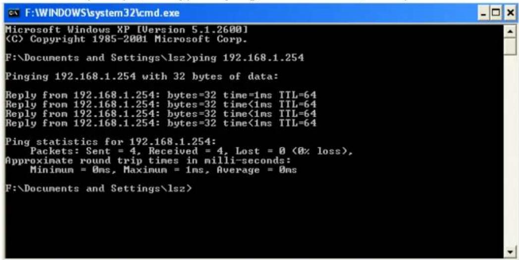 Microsoft Windows XP [Version 5.1.2600] (C) Copyright 1985-2001 Microsoft Corp. F:\Documents and Settings\lsz>ping 192.168.1.254 Pinging 192.168.1.254 with 32 bytes of data: Reply from 192.168.1.254: bytes=32 time=1ms TTL=64 Reply from 192.168.1.254: bytes=32 time<1ms TTL=64 Reply from 192.168.1.254: bytes=32 time<1ms TTL=64 Reply from 192.168.1.254: bytes=32 time<1ms TTL=64 Ping statistics for 192.168.1.254: Packets: Sent = 4, Received = 4, Lost = 0 (0% loss), Approximate round trip times in milli-seconds: Minimum = 0ms, Maximum = 1ms, Average = 0ms F:\Documents and Settings\lsz>