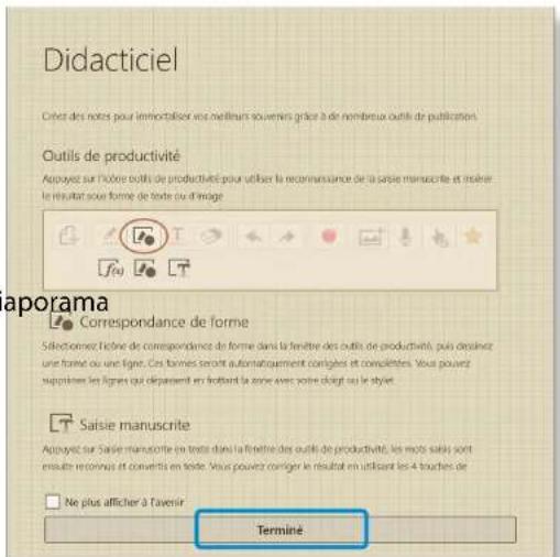 Didacticiel Créte des notes pour immortisation vers melliers souvenirs grâce à de nombreux outils de publication. Outils de productivité Appuyez sur l'obre outils de productivité pour utiliser la reconnaissance de la saisie manuscrite et malée le résultat sous forme de texte ou d'image fiv Correspondance de forme Sélectioner l'obre de correspondance de forme dans la fenêtre des outils de productivité, puis désinzez une forme ou une ligne. Ces formes seront automatiquement configés et complétés. Vous pouvez supérimes les lignes qui départent en fortant la zone avec votre clôge ou le style. Saisie manuscrite Appuyez sur saisie manuscrite en texte dans la fenêtre des outils de productivité, les mots saisis sont ensuite reconnus et convertis en texte. Vous pouvez configer le résultat en utilisant les 4 blanches de Ne plus afficher à l'avenir. Terminé