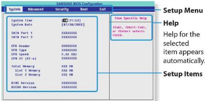 SAMSUNG BIOS Configuration SysInfo Advanced Security Boot Exit System Time [10:21:53] System Date [07/30/20XX] SATA Port 1 XXXXXXXXX SATA Port 2 XXXXXXXXX CPU Vendor XXXXXXXXX CPU Type XXXXXXXXX CPU Speed X.XX GHz CPU UT (UT-x) XXXXXXXXX Total Memory XXX HB Slot 1 Memory XXX HB Slot 2 Memory XXX HB BIOS Version XXXXXXXXX MICOM Version XXXXXXXXX Item Specific Help (Tab),