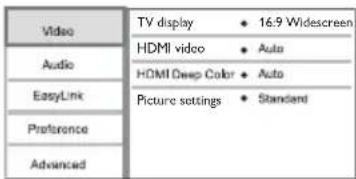 Video Audio EasyLink Preference Advanced TV display • 16:9 Widescreen HDMI video • Auto HDMI Deep Color • Auto Picture settings • Standard
