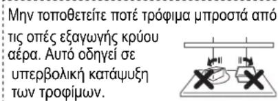 Μην τοποθετείτε ποτέ τρόφιμα μπροστά από τις οπές εξαγωγής κρύου αέρα. Αυτό οδηγεί σε υπερβολική κατάψυξη των τροφίμων.