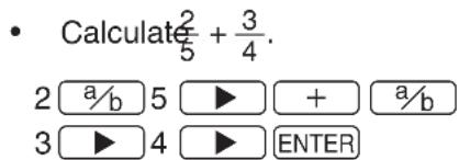 • Calculate 2/5 + 3/4. 2 a/b 5 ▶ + a/b 3 ▶ 4 ▶ ENTER