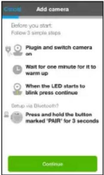 Cancel Add camera Before you start: Follow 3 simple steps Plugin and switch camera on Wait for one minute for it to warm up When the LED starts to blink press continue Setup via Bluetooth? Press and hold the button marked "PAIR" for 3 seconds Continue