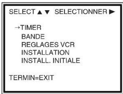 SELECT ▲ ▼ SELECTIONNER ▶ →TIMER BANDE REGLAGES VCR INSTALLATION INSTALL. INITIALE TERMIN=EXIT