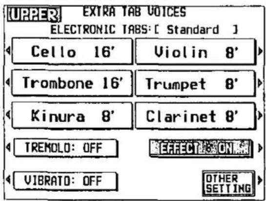 UPPER EXTRA TAB VOICES ELECTRONIC TABS: [ Standard ] Cello 16' Violin 8' Trombone 16' Trumpet 8' Kinura 8' Clarinet 8' TREMOLO: OFF EFFECT ON VIBRATO: OFF OTHER SETTING
