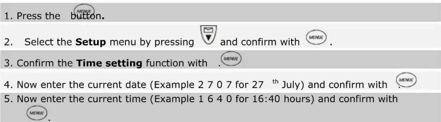 1. Press the button. 2. Select the Setup menu by pressing and confirm with 3. Confirm the Time setting function with 4. Now enter the current date (Example 2 7 0 7 for 27 th July) and confirm with 5. Now enter the current time (Example 1 6 4 0 for 16:40 hours) and confirm with MENUE.