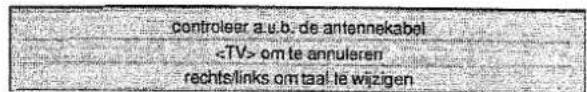 controleer a.u.b. de antennekabel om te annuleren rechts/links om taal le wijzigen