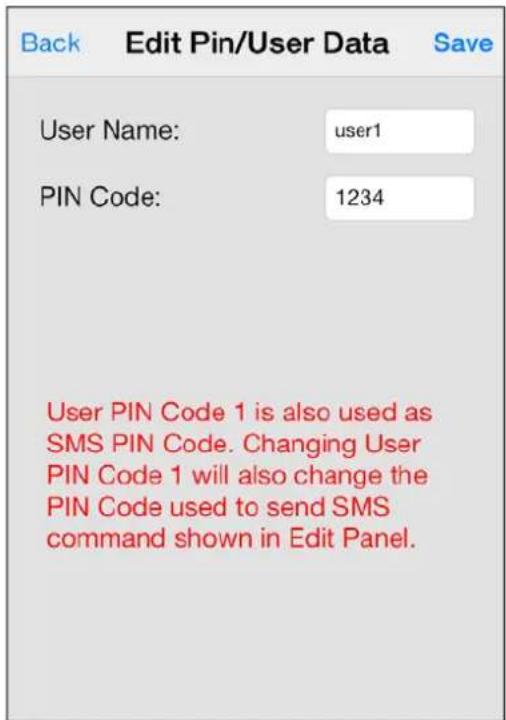 Back Edit Pin/User Data Save User Name: user1 PIN Code: 1234 User PIN Code 1 is also used as SMS PIN Code. Changing User PIN Code 1 will also change the PIN Code used to send SMS command shown in Edit Panel.