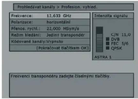 Prohledávat kanály > Profesion, vyhled. Frekvence: 12,633 GHz Polarizace: horizontální Přenos. rychl.: 22,000 MSym/s Režim hledání: Jediný transpondér Kódované kanály:Vypnuto [Pokračovat tlačitkem OK] Intenzita signálu C/N 11,0 ■ DVB ■ FEC 5/6 ■ QPSK ASTRA 1 Frekvenci transpondéru zadejte číselnými tlačitky.