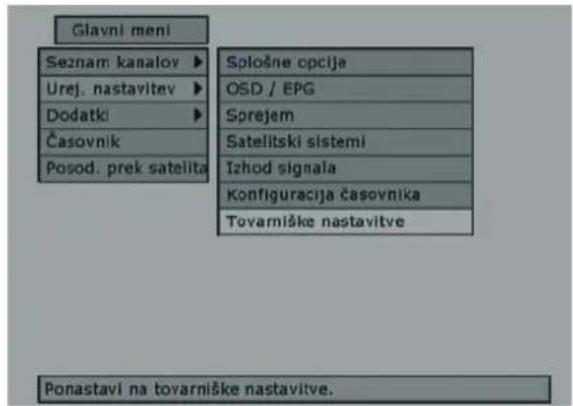 Glavni meni Seznam kanaloy ▶ Urej. nastavitev ▶ Dodatki ▶ Časovnik Posod. prek satelita Splošne opcije OSD / EPG Sprejem Satelitski sistemi Izhod signala Konfiguracija časovnika Tovarniške nastavitve Ponastavi na tovarniške nastavitve.