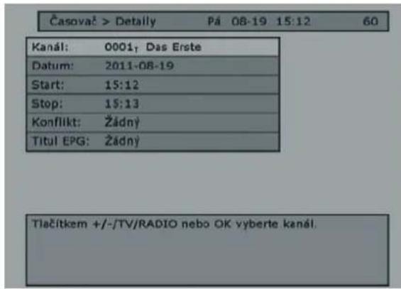Časovač > Detaily Pá 08-19 15:12 60 Kanál: 0001_T Das Erste Datum: 2011-08-19 Start: 15:12 Stop: 15:13 Konflikt: Žádný Titul EPG: Žádný Tlačítkem +/-/TV/RADIO nebo OK vyberte kanál.
