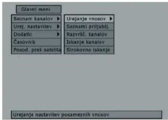 Glavni meni Seznam kanalov ▶ Urejanje vnosov ▶ Urej. nastavitev ▶ Seznami priljublj. Dodatki ▶ Razvršč. kanalov Časovnik Iskanje kanalov Posod. prek satelita Strokovno iskanje Urejanje nastavitev posameznih vnosov