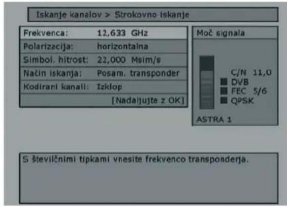 Iskanje kanalov > Strokovno Iskanje Frekvenca: 12,633 GHz Polarizacija: horizontalna Simbol. hitrost: 22,000 Msim/s Način iskanja: Posam. transponder Kodirani kanali: Izklop [Nadalujte z OK] Moč signala C/N 11,0 ■ DVB ■ FEC 5/6 ■ QPSK ASTRA 1 S številčnimi tipkami vnesite frekvenco transponderja.