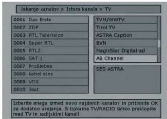Iskanje kanalov > Izbira kanala > TV 0001 Das Erste 0002 ZDF 0003 RTL Television 0004 Super RTL 0005 RTL2 0006 SAT.1 0007 ProSieben 0008 kabel eins 0009 VOX 0010 3sat TVM/WWTV Tirol TV ASTRA Caption BVN MagicStar Digitalrad AB Channel SES ASTRA Izberite enega izmed novo najdenih kanalov in pritisnite OK za dodatno urejanje. S tipkama TV/RADIO lahko preklopite med TV in radijskimi kanali.